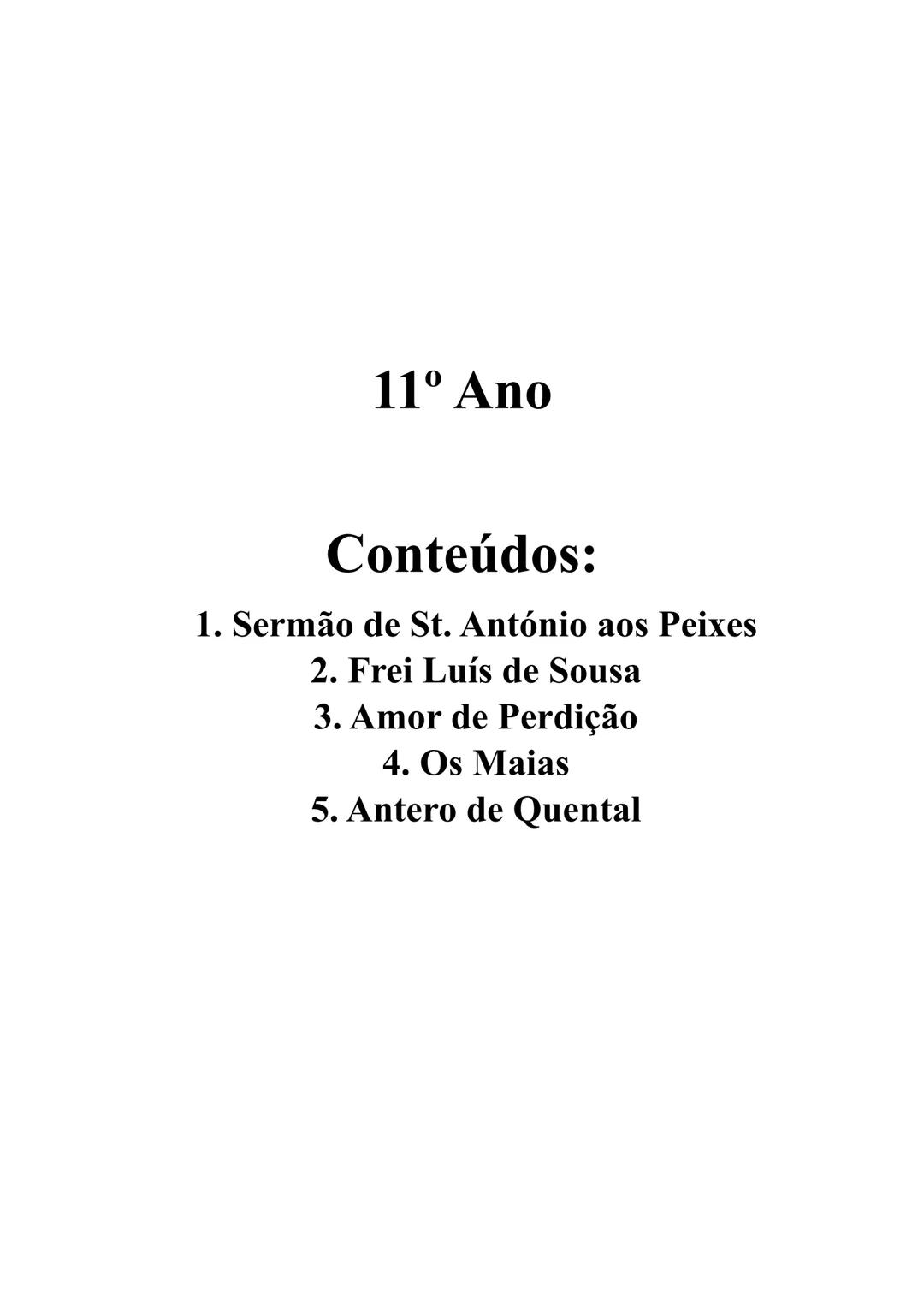 11° Ano
Conteúdos:
1. Sermão de St. António aos Peixes
2. Frei Luís de Sousa
3. Amor de Perdição
4. Os Maias
5. Antero de Quental # 1. Sermã