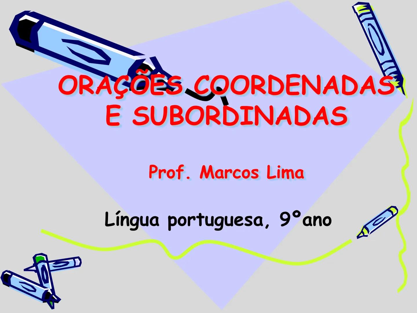 # ORAÇÕES COORDENADAS E SUBORDINADAS
Prof. Marcos Lima
Língua portuguesa, 9º ano FRASE COMPLEXA
Numa frase complexa há duas (ou mais) oraç