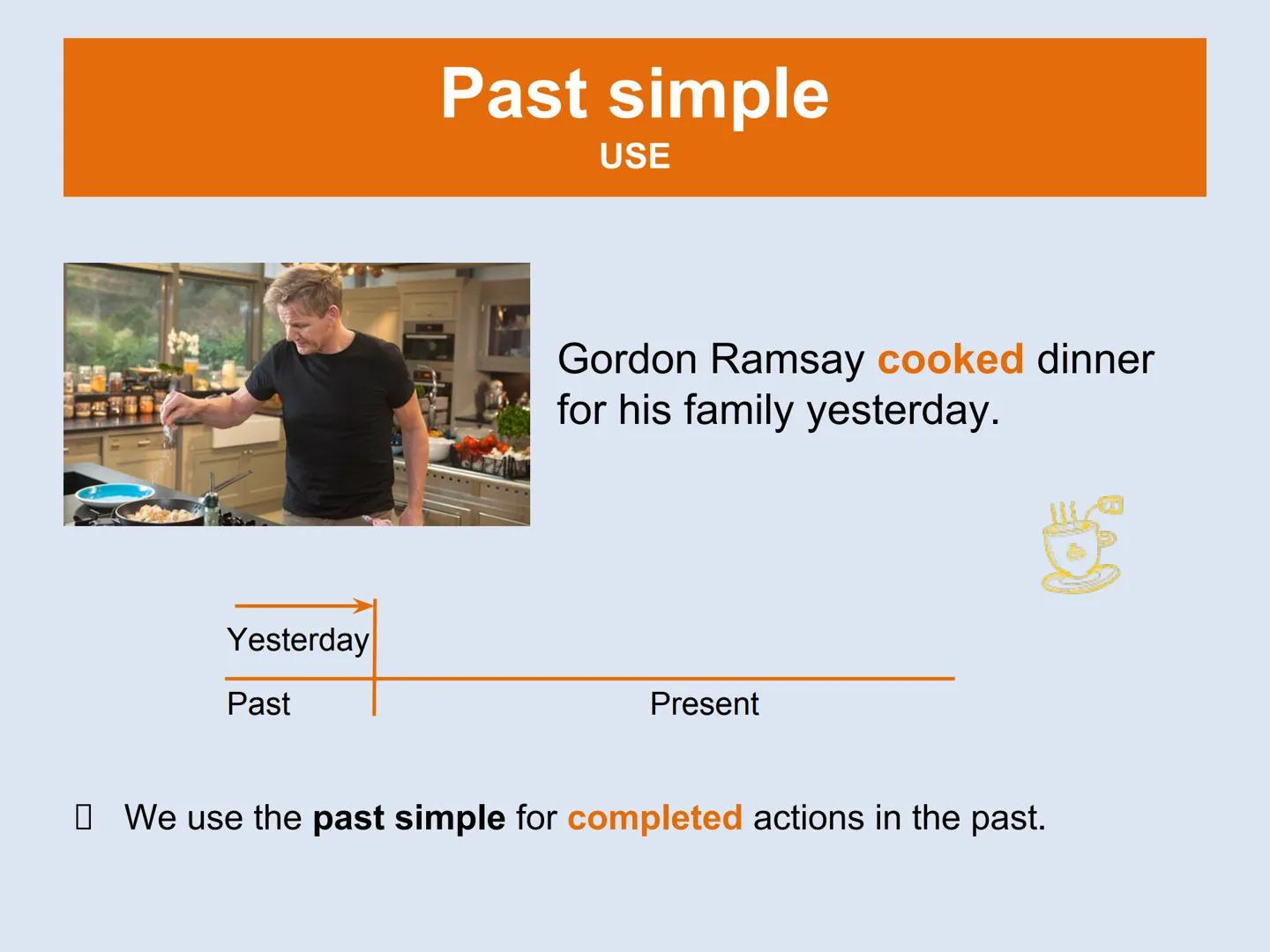 # Past simple and past continuous
9th Grade # Past simple
USE
Gordon Ramsay cooked dinner
for his family yesterday.
Yesterday
Past
Present