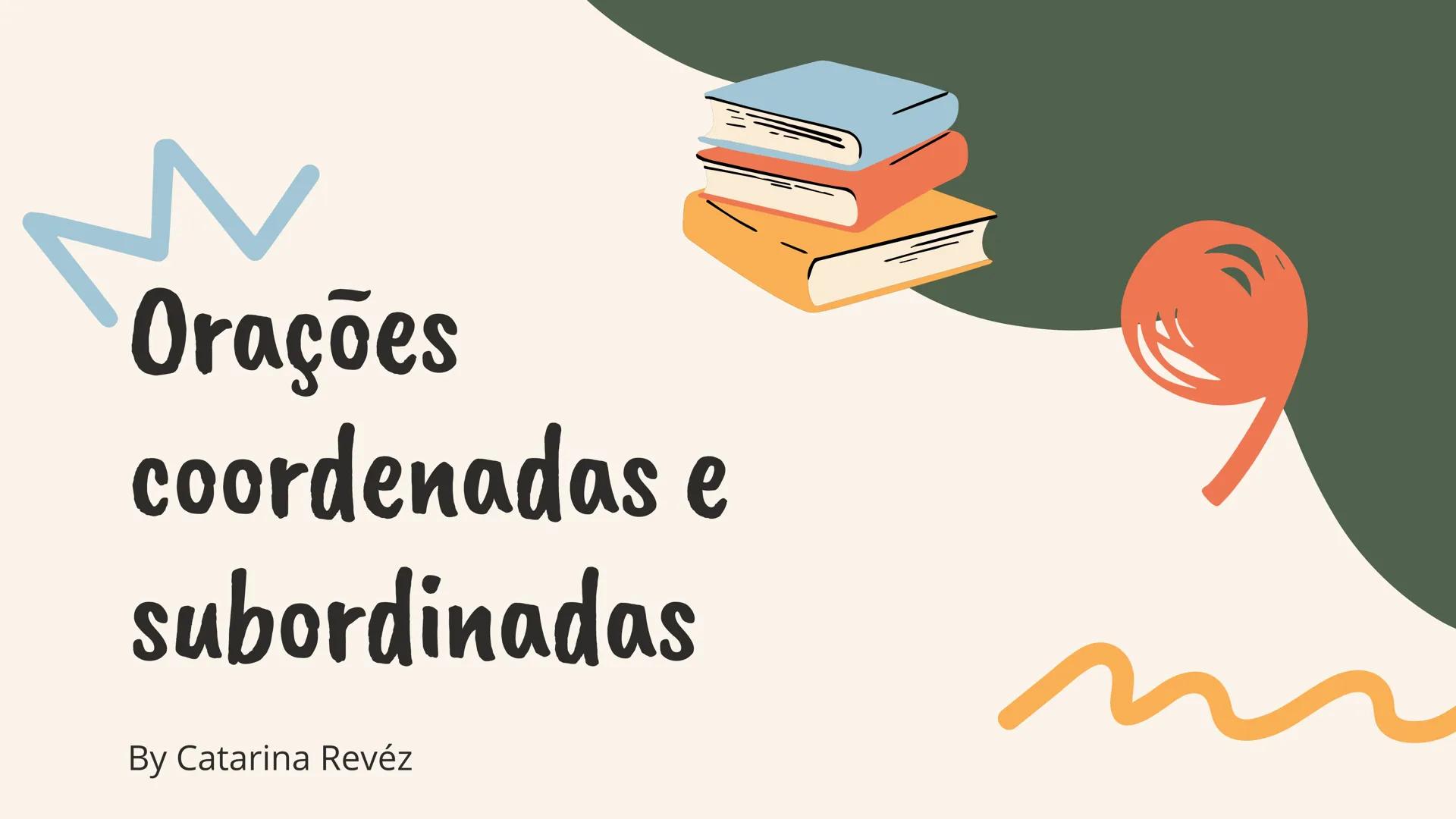 # Orações coordenadas e subordinadas
By Catarina Revéz Orações coordenadas
• Oração coordenada copulativa (adição): Adiciona uma nova ideia